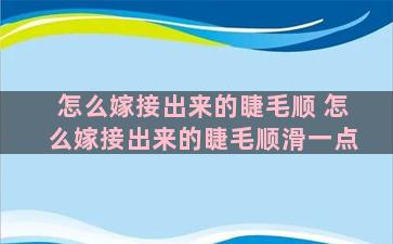 怎么嫁接出来的睫毛顺 怎么嫁接出来的睫毛顺滑一点